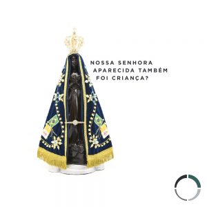 NOSSA SENHORA APARECIDA TAMBÉM FOI CRIANÇA?